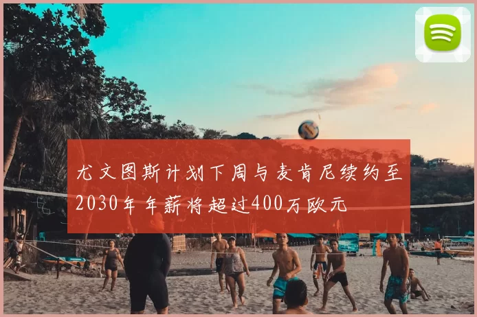 尤文图斯计划下周与麦肯尼续约至2030年年薪将超过400万欧元