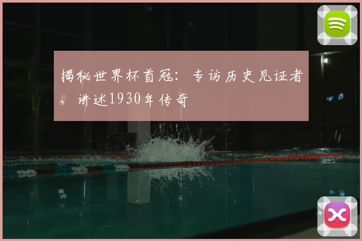 揭秘世界杯首冠:专访历史见证者,讲述1930年传奇