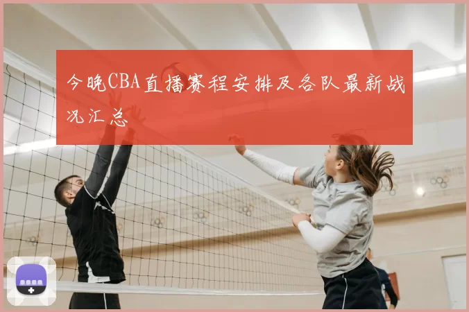 今晚CBA直播赛程安排及各队最新战况汇总