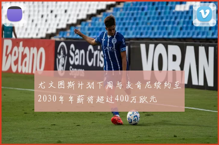 尤文图斯计划下周与麦肯尼续约至2030年年薪将超过400万欧元