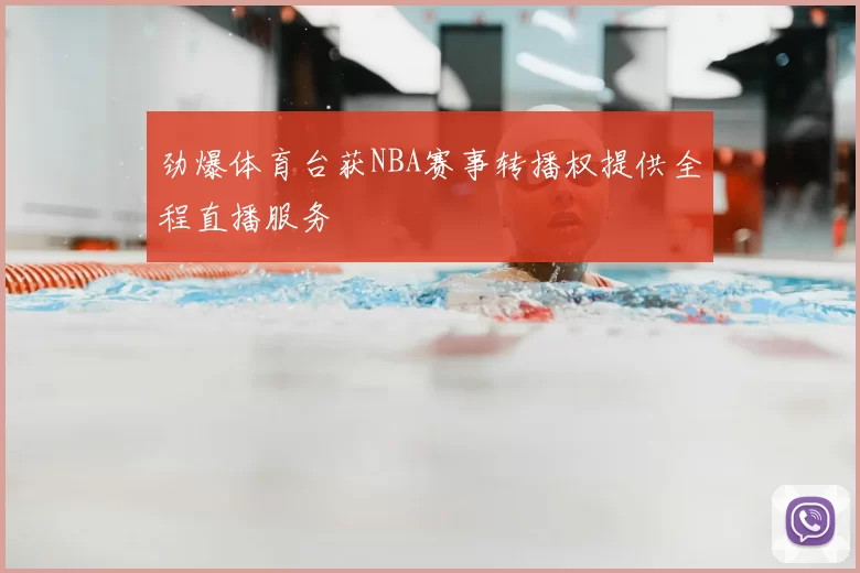 劲爆体育台获NBA赛事转播权提供全程直播服务