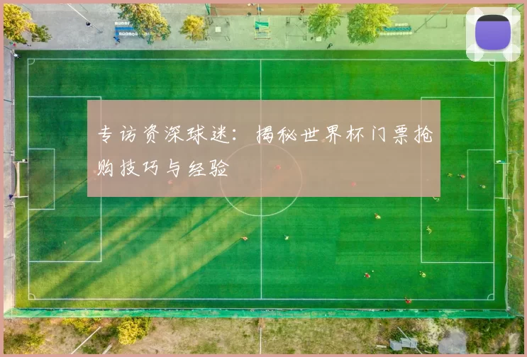 专访资深球迷:揭秘世界杯门票抢购技巧与经验
