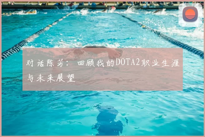 对话陈芳：回顾我的DOTA2职业生涯与未来展望