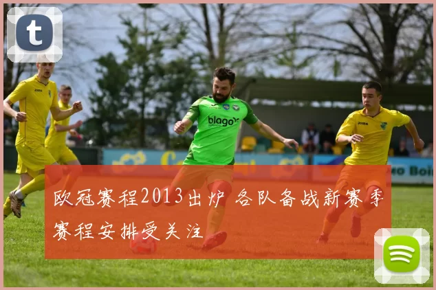 欧冠赛程2013出炉 各队备战新赛季赛程安排受关注