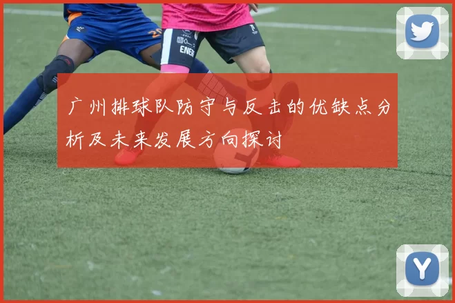 广州排球队防守与反击的优缺点分析及未来发展方向探讨